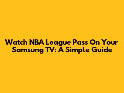 Watch NBA League Pass On Your Samsung TV: A Simple Guide