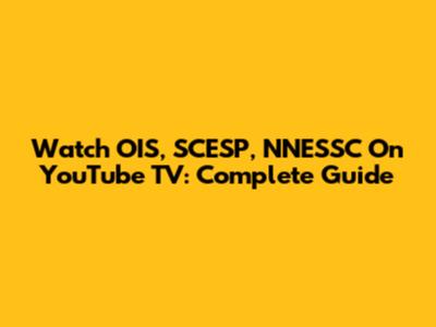 Watch OIS, SCESP, NNESSC On YouTube TV: Complete Guide