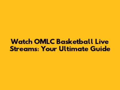 Watch OMLC Basketball Live Streams: Your Ultimate Guide