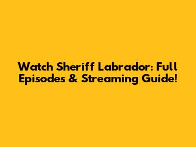 Watch Sheriff Labrador: Full Episodes & Streaming Guide!
