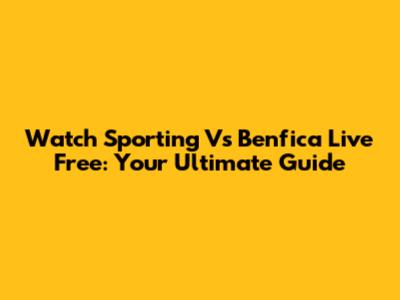 Watch Sporting Vs Benfica Live Free: Your Ultimate Guide