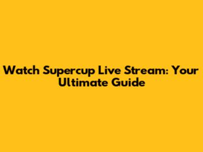 Watch Supercup Live Stream: Your Ultimate Guide