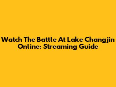 Watch The Battle At Lake Changjin Online: Streaming Guide