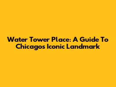 Water Tower Place: A Guide To Chicago's Iconic Landmark