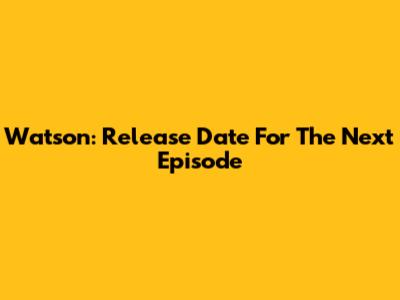 Watson: Release Date For The Next Episode