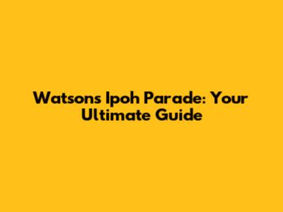 Watsons Ipoh Parade: Your Ultimate Guide