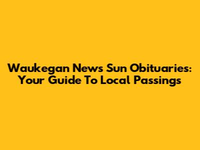 Waukegan News Sun Obituaries: Your Guide To Local Passings