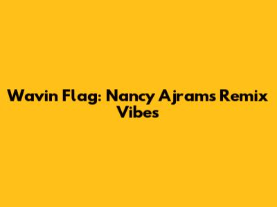 Wavin Flag: Nancy Ajram's Remix Vibes