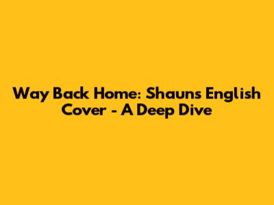 Way Back Home: Shaun's English Cover - A Deep Dive