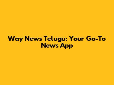 Way News Telugu: Your Go-To News App
