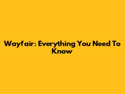 Wayfair: Everything You Need To Know