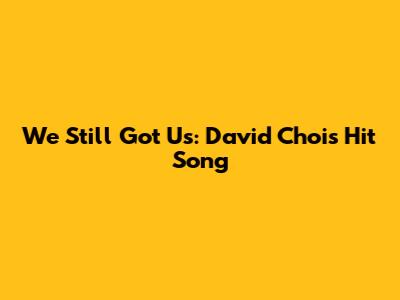 We Still Got Us: David Choi's Hit Song