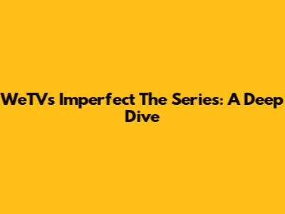 WeTV's Imperfect The Series: A Deep Dive