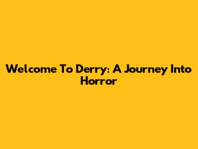 Welcome To Derry: A Journey Into Horror