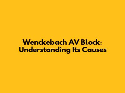 Wenckebach AV Block: Understanding Its Causes