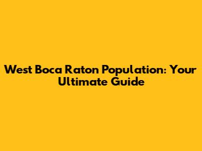 West Boca Raton Population: Your Ultimate Guide