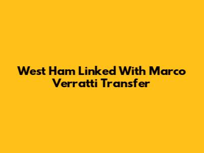 West Ham Linked With Marco Verratti Transfer