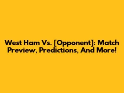 West Ham Vs. [Opponent]: Match Preview, Predictions, And More!