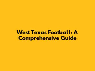 West Texas Football: A Comprehensive Guide