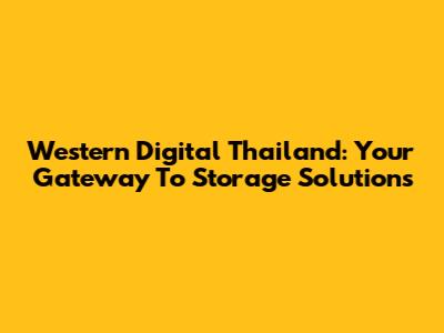 Western Digital Thailand: Your Gateway To Storage Solutions