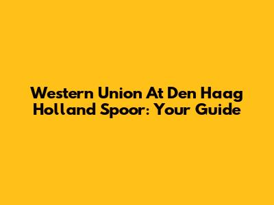 Western Union At Den Haag Holland Spoor: Your Guide