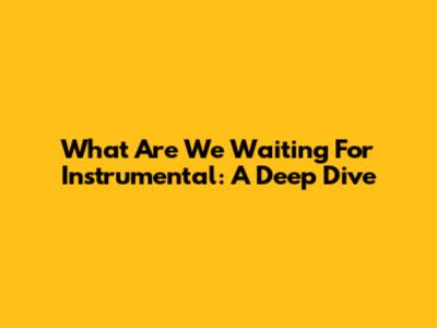 What Are We Waiting For Instrumental: A Deep Dive