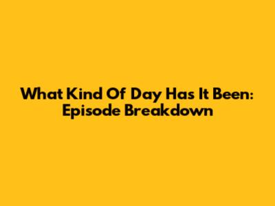 What Kind Of Day Has It Been: Episode Breakdown
