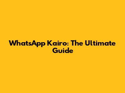 WhatsApp Kairo: The Ultimate Guide
