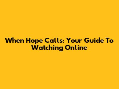 When Hope Calls: Your Guide To Watching Online