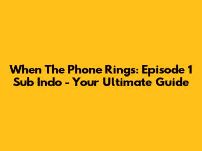 When The Phone Rings: Episode 1 Sub Indo - Your Ultimate Guide