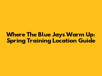 Where The Blue Jays Warm Up: Spring Training Location Guide