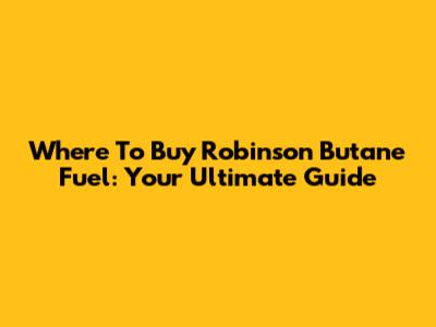 Where To Buy Robinson Butane Fuel: Your Ultimate Guide