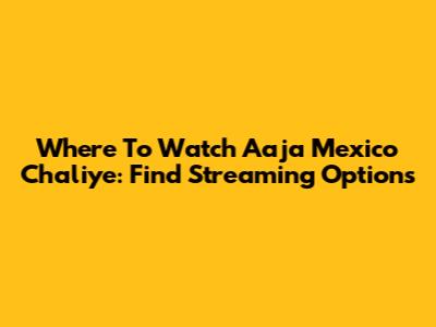 Where To Watch Aaja Mexico Chaliye: Find Streaming Options