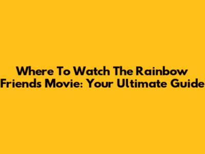 Where To Watch The Rainbow Friends Movie: Your Ultimate Guide