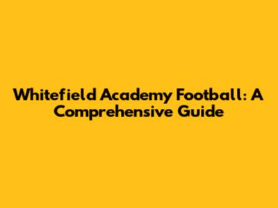 Whitefield Academy Football: A Comprehensive Guide