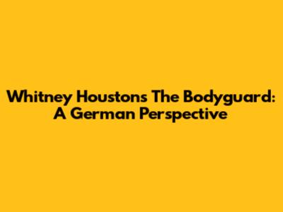 Whitney Houston's The Bodyguard: A German Perspective