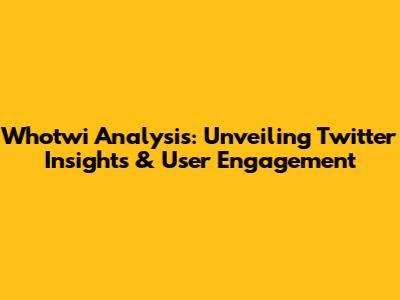 Whotwi Analysis: Unveiling Twitter Insights & User Engagement