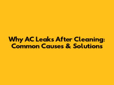 Why AC Leaks After Cleaning: Common Causes & Solutions