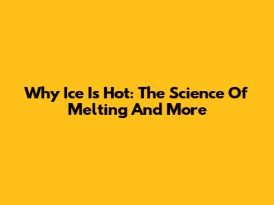 Why Ice Is Hot: The Science Of Melting And More
