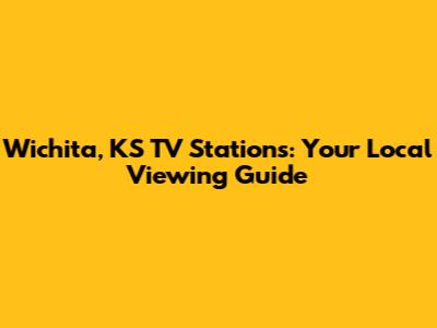 Wichita, KS TV Stations: Your Local Viewing Guide