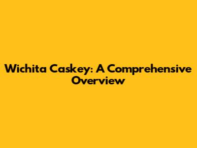 Wichita Caskey: A Comprehensive Overview