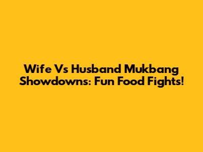 Wife Vs Husband Mukbang Showdowns: Fun Food Fights!