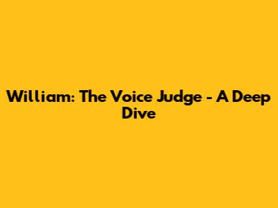 William: The Voice Judge - A Deep Dive