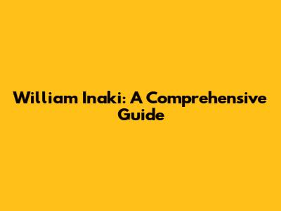 William Inaki: A Comprehensive Guide