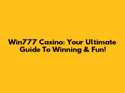 Win777 Casino: Your Ultimate Guide To Winning & Fun!