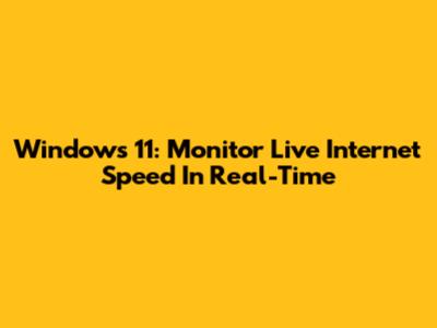 Windows 11: Monitor Live Internet Speed In Real-Time