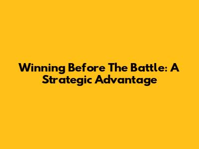 Winning Before The Battle: A Strategic Advantage