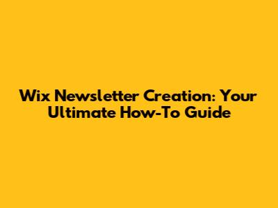 Wix Newsletter Creation: Your Ultimate How-To Guide