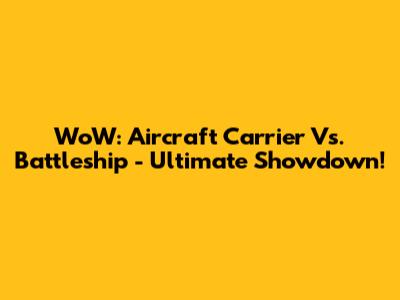 WoW: Aircraft Carrier Vs. Battleship - Ultimate Showdown!