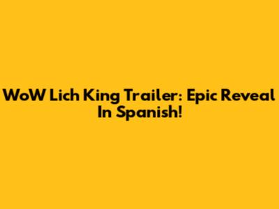 WoW Lich King Trailer: Epic Reveal In Spanish!